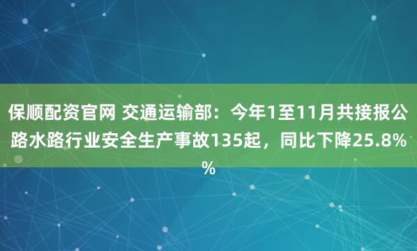 保顺配资官网 交通运输部:今年1至11月共接报公路水路行业安全生产事故135起,同比下降25.8%