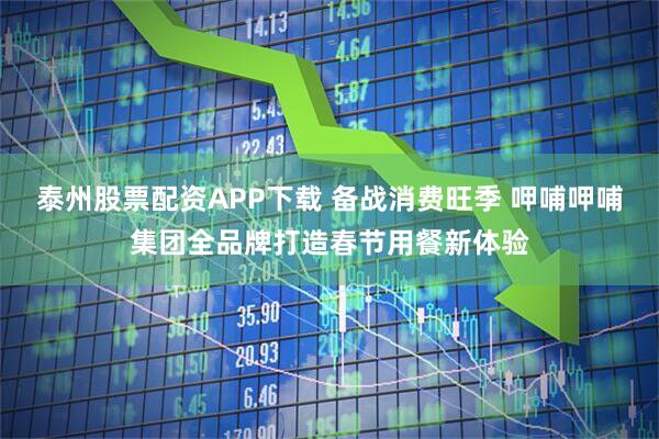 泰州股票配资APP下载 备战消费旺季 呷哺呷哺集团全品牌打造春节用餐新体验