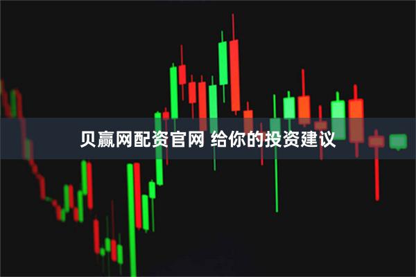贝赢网配资官网 给你的投资建议