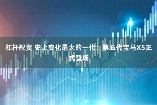 杠杆配资 史上变化最大的一代：第五代宝马X5正式登场